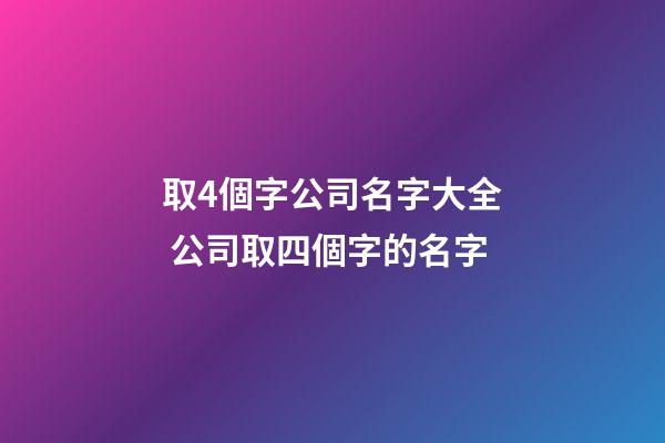 取4個字公司名字大全 公司取四個字的名字-第1張-公司起名-玄機派